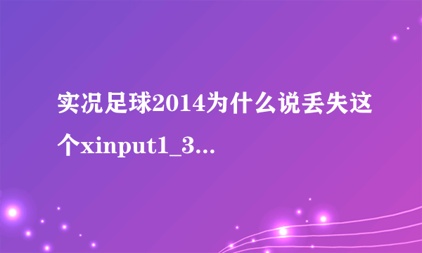 实况足球2014为什么说丢失这个xinput1_3.dll，求正确的步骤！！！