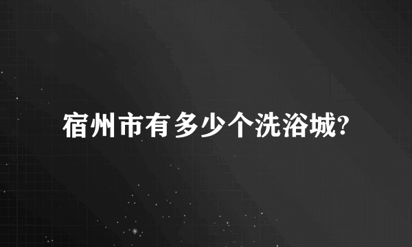 宿州市有多少个洗浴城?