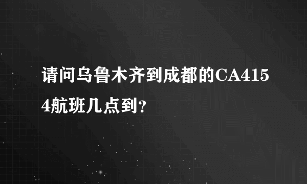 请问乌鲁木齐到成都的CA4154航班几点到？