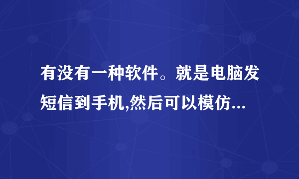 有没有一种软件。就是电脑发短信到手机,然后可以模仿许多号码发过去一个手机