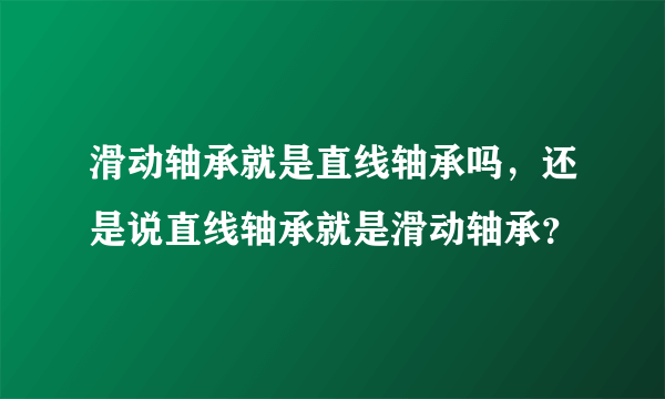 滑动轴承就是直线轴承吗，还是说直线轴承就是滑动轴承？