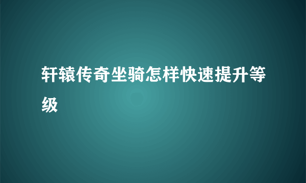 轩辕传奇坐骑怎样快速提升等级