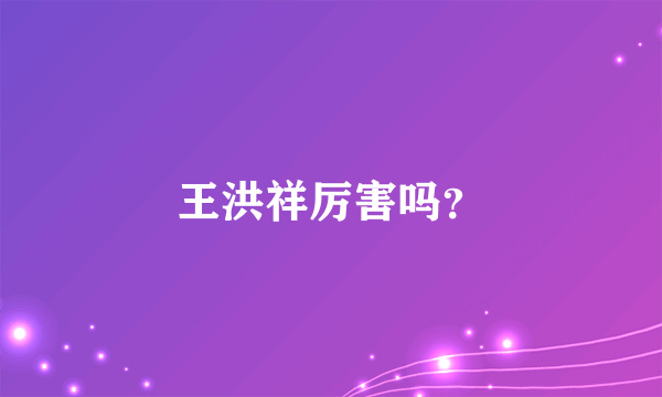 王洪祥厉害吗？