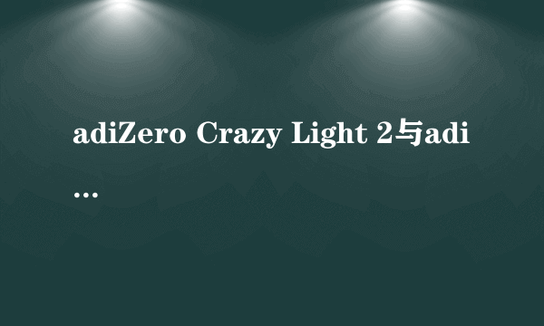 adiZero Crazy Light 2与adiZero Crazy Light 1两者有什么区别