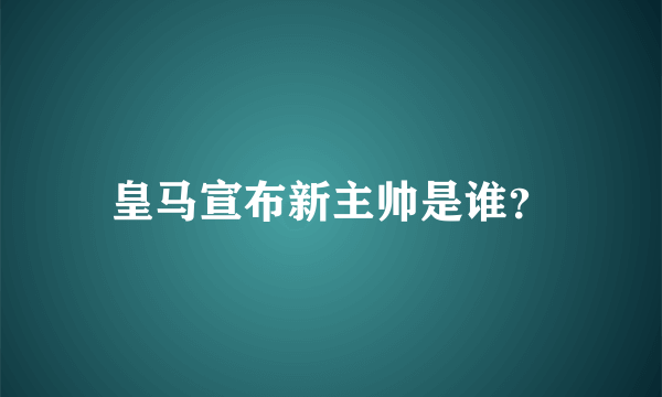 皇马宣布新主帅是谁？