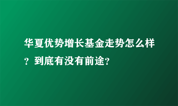 华夏优势增长基金走势怎么样？到底有没有前途？