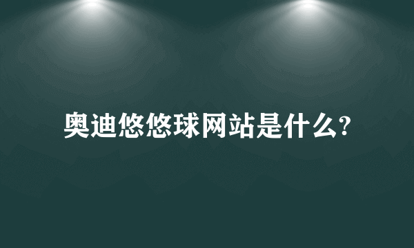 奥迪悠悠球网站是什么?