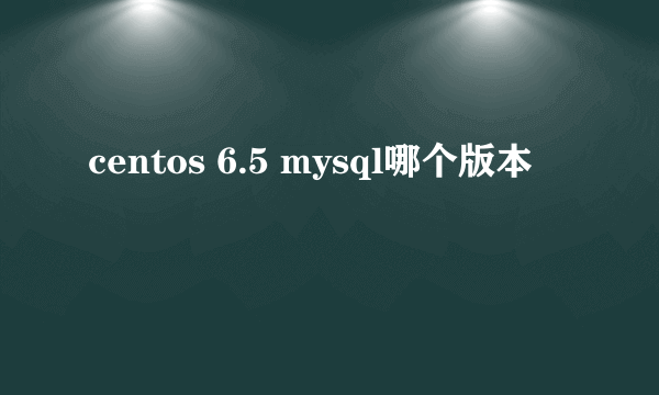 centos 6.5 mysql哪个版本