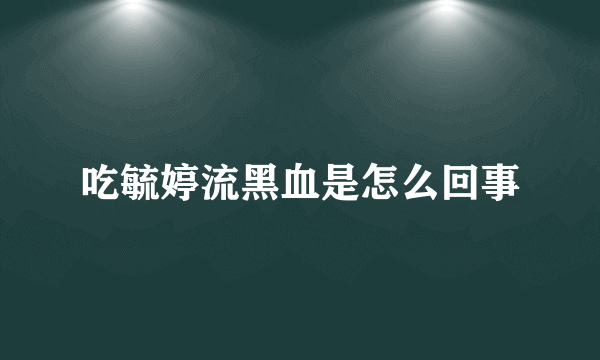 吃毓婷流黑血是怎么回事