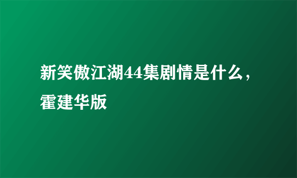 新笑傲江湖44集剧情是什么，霍建华版