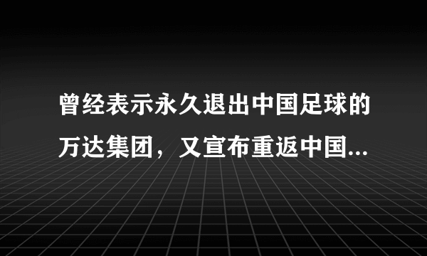 曾经表示永久退出中国足球的万达集团，又宣布重返中国足球，你怎么看？