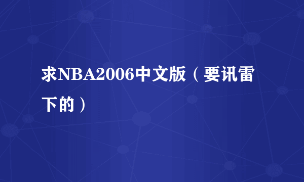 求NBA2006中文版（要讯雷下的）