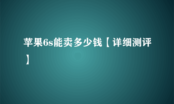 苹果6s能卖多少钱【详细测评】