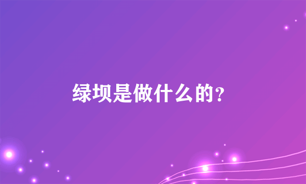 绿坝是做什么的？