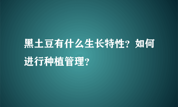 黑土豆有什么生长特性？如何进行种植管理？