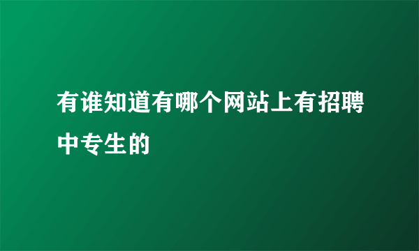 有谁知道有哪个网站上有招聘中专生的