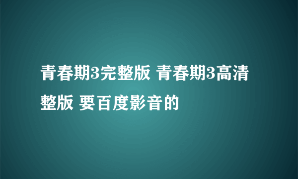 青春期3完整版 青春期3高清整版 要百度影音的