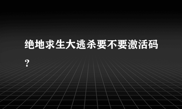 绝地求生大逃杀要不要激活码？