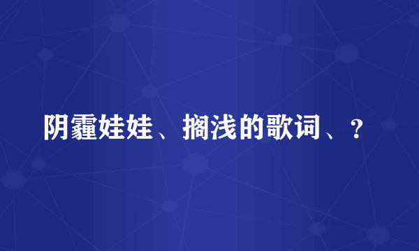 阴霾娃娃、搁浅的歌词、？