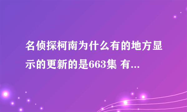 名侦探柯南为什么有的地方显示的更新的是663集 有的地方说是658集