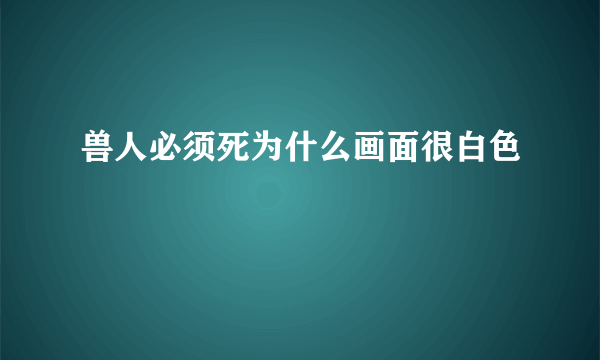 兽人必须死为什么画面很白色