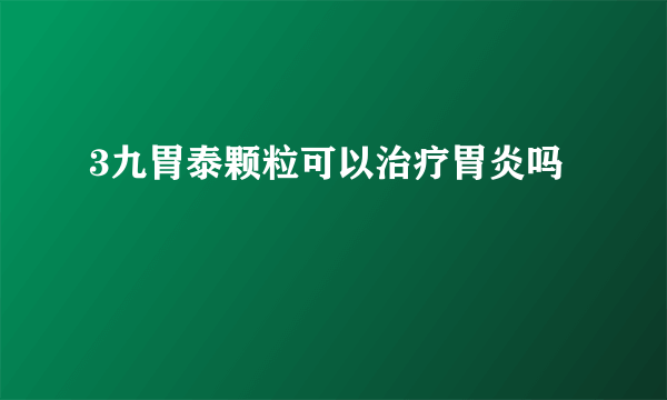 3九胃泰颗粒可以治疗胃炎吗