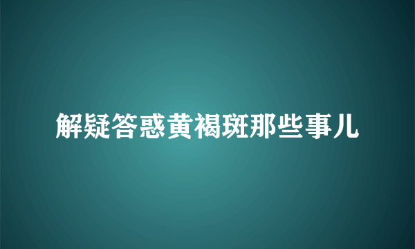 解疑答惑黄褐斑那些事儿