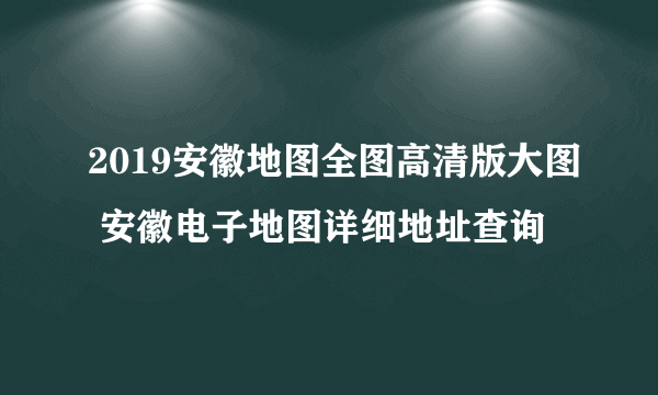 2019安徽地图全图高清版大图 安徽电子地图详细地址查询