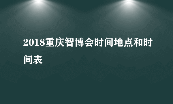 2018重庆智博会时间地点和时间表