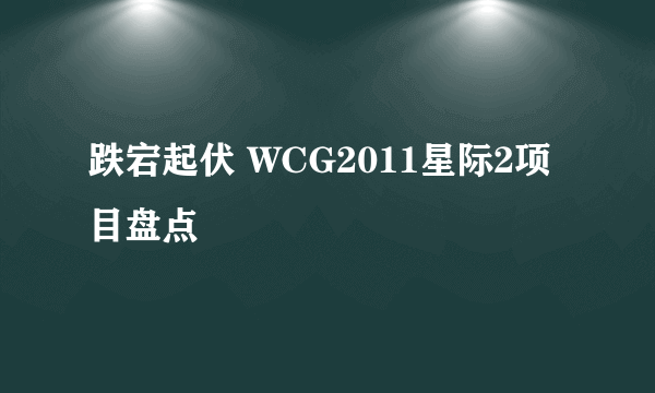 跌宕起伏 WCG2011星际2项目盘点