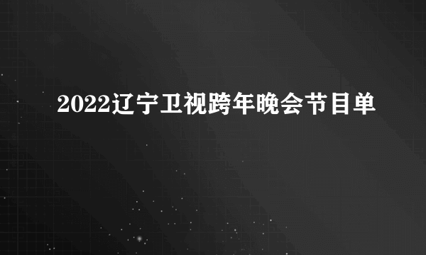 2022辽宁卫视跨年晚会节目单