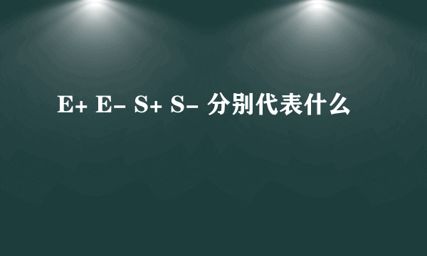 E+ E- S+ S- 分别代表什么