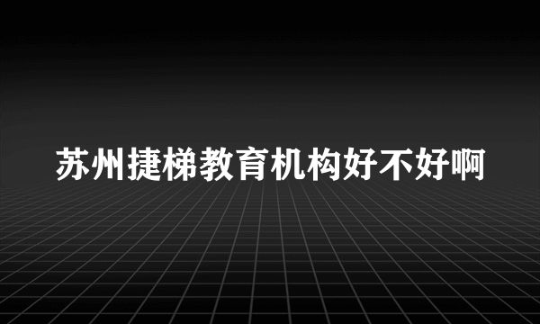 苏州捷梯教育机构好不好啊