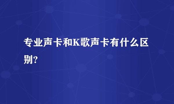 专业声卡和K歌声卡有什么区别?