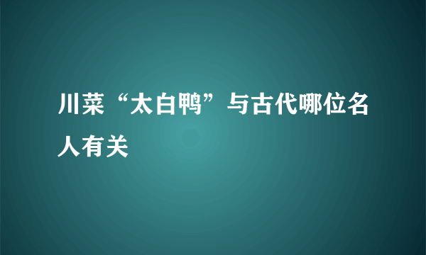 川菜“太白鸭”与古代哪位名人有关