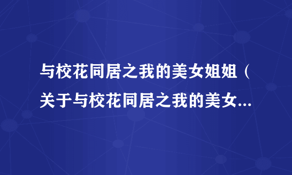 与校花同居之我的美女姐姐（关于与校花同居之我的美女姐姐的介绍）