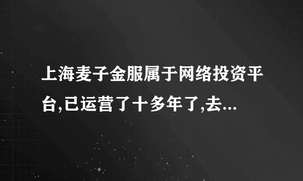 上海麦子金服属于网络投资平台,已运营了十多年了,去年却被列为非法平台,导致？