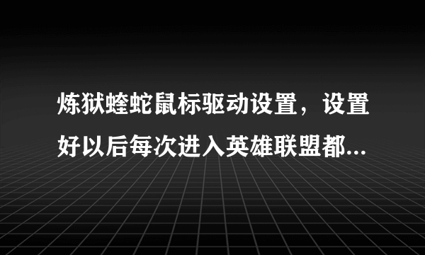 炼狱蝰蛇鼠标驱动设置，设置好以后每次进入英雄联盟都要切换出来重新调好像驱动设置不能保存一样？