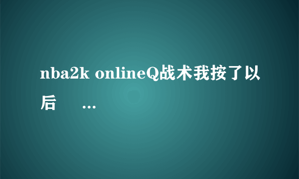 nba2k onlineQ战术我按了以后     为什么没蓝色的圈    和箭头提？