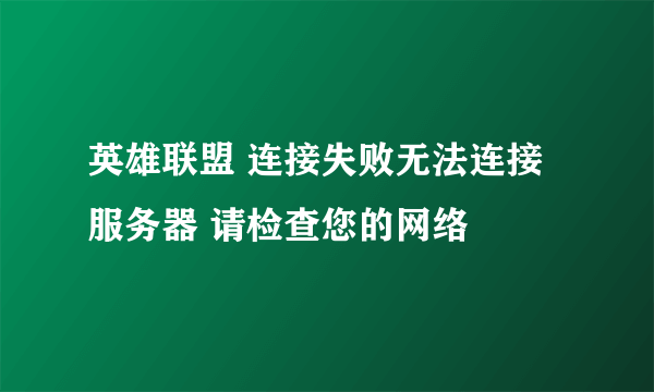 英雄联盟 连接失败无法连接服务器 请检查您的网络