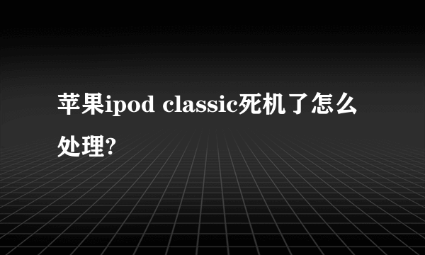 苹果ipod classic死机了怎么处理?