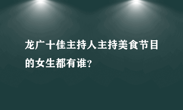 龙广十佳主持人主持美食节目的女生都有谁？