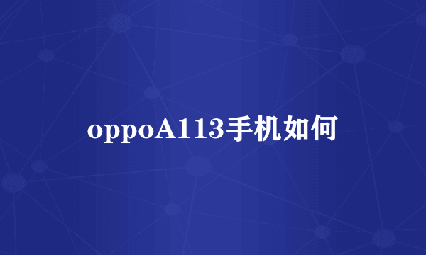 oppoA113手机如何