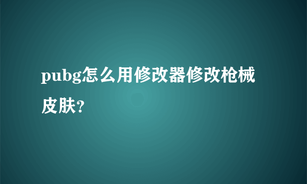 pubg怎么用修改器修改枪械皮肤？