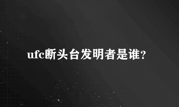 ufc断头台发明者是谁？