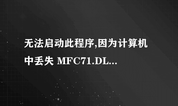 无法启动此程序,因为计算机中丢失 MFC71.DLL为什么啊?