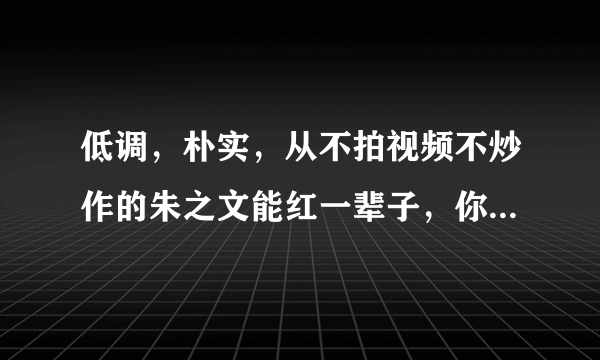 低调，朴实，从不拍视频不炒作的朱之文能红一辈子，你怎么看？