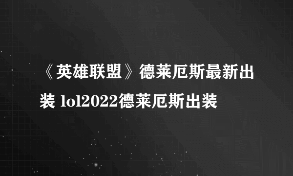 《英雄联盟》德莱厄斯最新出装 lol2022德莱厄斯出装