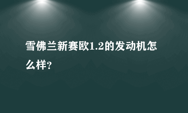 雪佛兰新赛欧1.2的发动机怎么样？