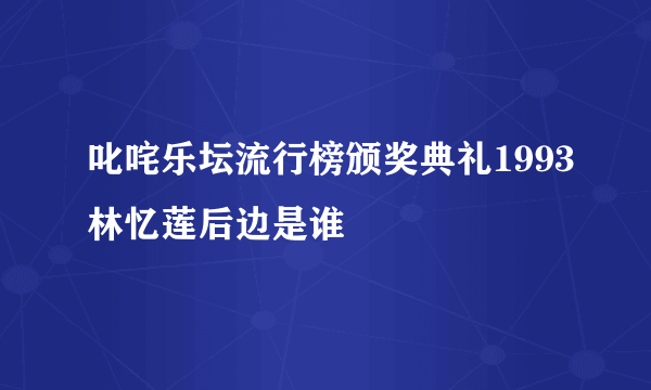 叱咤乐坛流行榜颁奖典礼1993林忆莲后边是谁